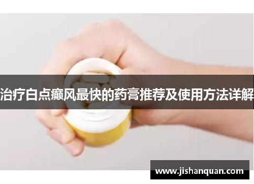 治疗白点癫风最快的药膏推荐及使用方法详解