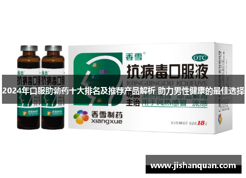 2024年口服助勃药十大排名及推荐产品解析 助力男性健康的最佳选择