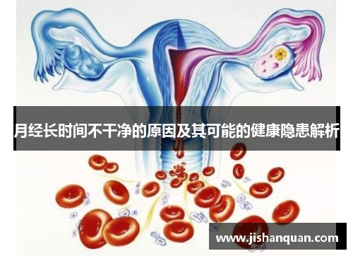 月经长时间不干净的原因及其可能的健康隐患解析