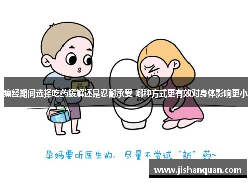 痛经期间选择吃药缓解还是忍耐承受 哪种方式更有效对身体影响更小
