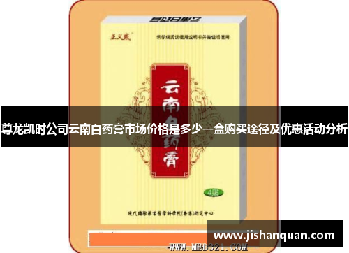 尊龙凯时公司云南白药膏市场价格是多少一盒购买途径及优惠活动分析