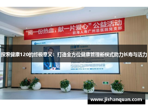 探索健康120的终极意义：打造全方位健康管理新模式助力长寿与活力